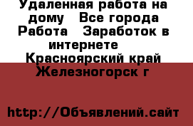 Удаленная работа на дому - Все города Работа » Заработок в интернете   . Красноярский край,Железногорск г.